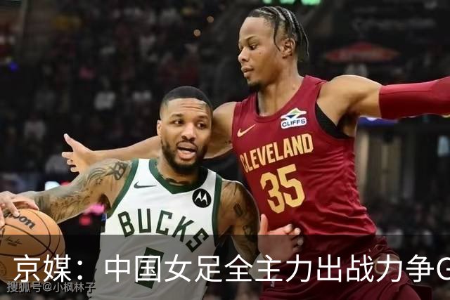 京媒：中国女足全主力出战力争G组头名，争取在淘汰赛避开日本队