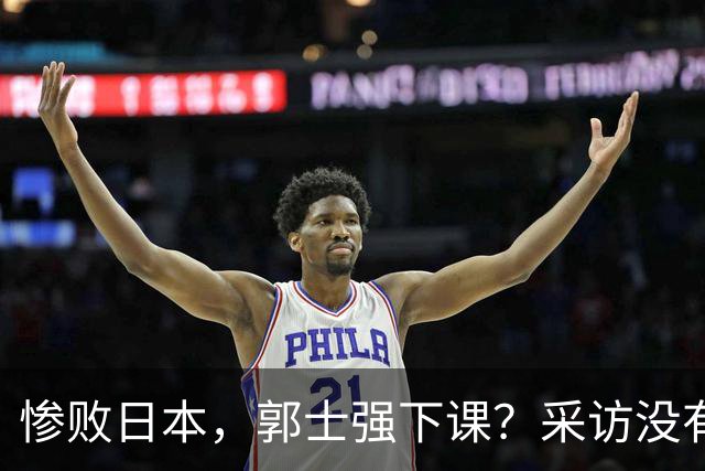 惨败日本，郭士强下课？采访没有道歉，男篮新帅3选1，杜锋热门
