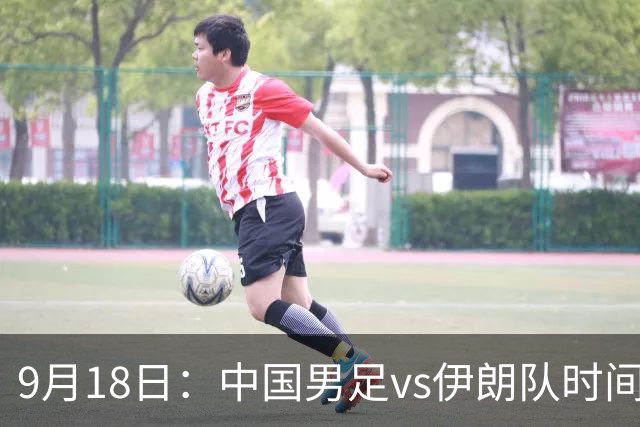 9月18日：中国男足vs伊朗队时间已定！CCTV5直播，想两连胜做好五件事